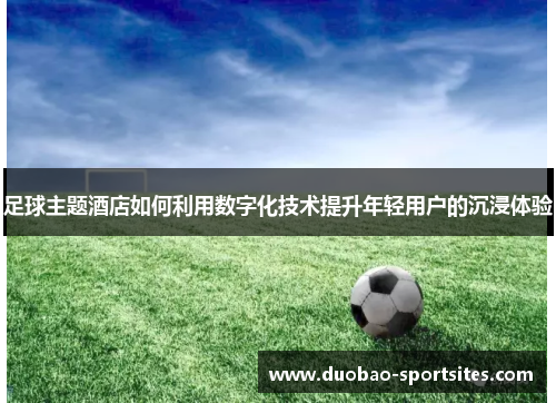 足球主题酒店如何利用数字化技术提升年轻用户的沉浸体验