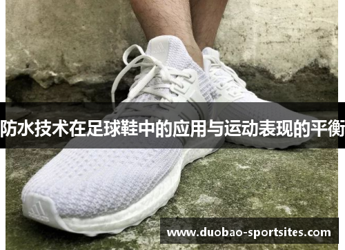防水技术在足球鞋中的应用与运动表现的平衡